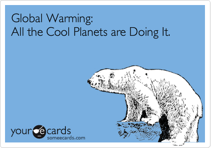 Global Warming:
All the Cool Planets are Doing It.