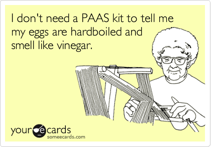 I don't need a PAAS kit to tell me my eggs are hardboiled and
smell like vinegar.