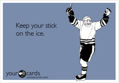 

     Keep your stick 
     on the ice.