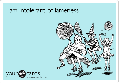 I am intolerant of lameness