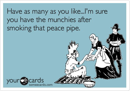 Have as many as you like...I'm sure you have the munchies after
smoking that peace pipe.
