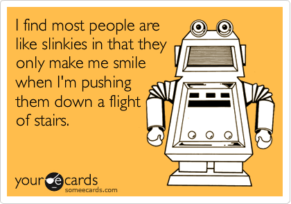 I find most people arelike slinkies in that theyonly make me smilewhen I'm pushingthem down a flightof stairs.