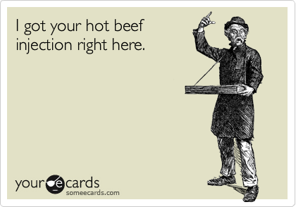 I got your hot beef
injection right here.
