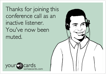 Thanks for joining this
conference call as an
inactive listener. 
You've now been
muted.