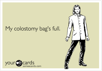 My colostomy bag's full.