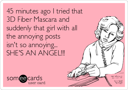 45 minutes ago I tried that
3D Fiber Mascara and
suddenly that girl with all
the annoying posts
isn't so annoying...
SHE'S AN ANGEL!!! 