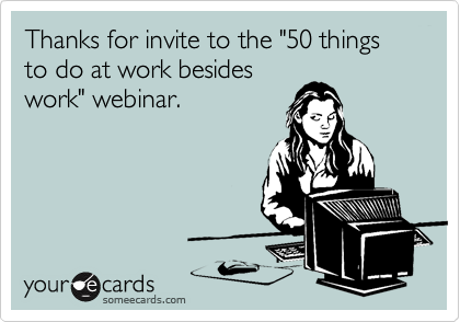 Thanks for invite to the "50 things to do at work besideswork" webinar.