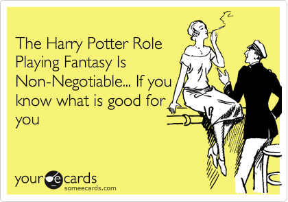 The Harry Potter RolePlaying Fantasy IsNon-Negotiable... If youknow what is good foryou