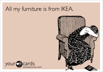 All my furniture is from IKEA.
