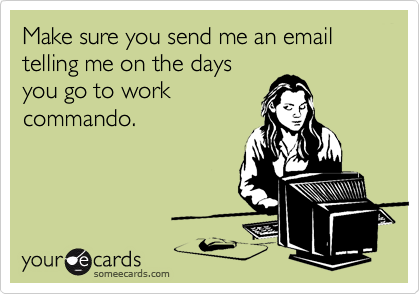Make sure you send me an email telling me on the daysyou go to workcommando.