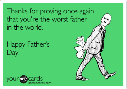 Thanks for proving once againthat you're the worst father in the world. Happy Father'sDay.