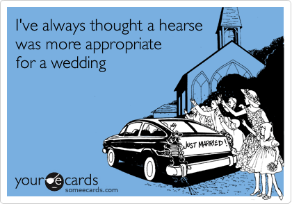 I've always thought a hearsewas more appropriate for a wedding