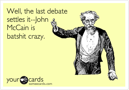 Well, the last debate
settles it--John
McCain is
batshit crazy.