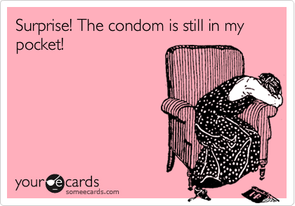 Surprise! The condom is still in my pocket!