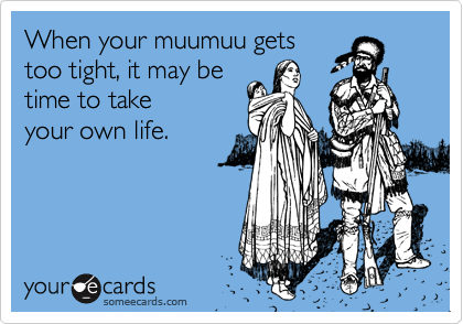 When your muumuu getstoo tight, it may betime to takeyour own life.