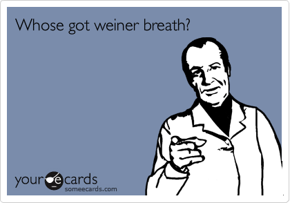 Whose got weiner breath?