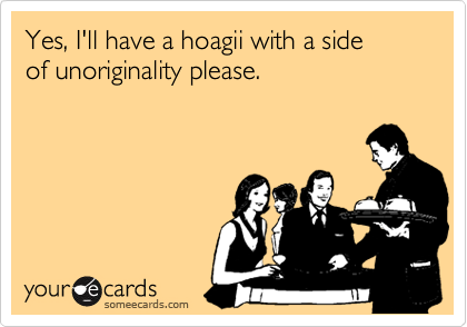 Yes, I'll have a hoagii with a side
of unoriginality please.

