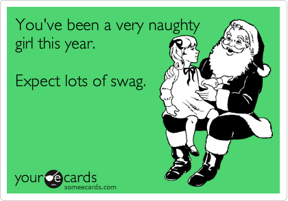 You've been a very naughty
girl this year.

Expect lots of swag.