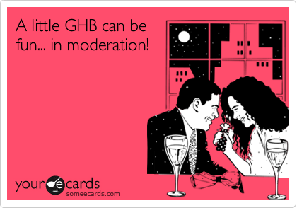 A little GHB can befun... in moderation!