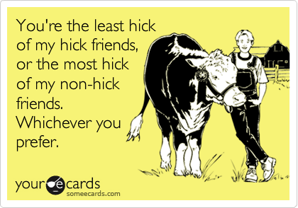 You're the least hick
of my hick friends,
or the most hick
of my non-hick
friends.
Whichever you
prefer.