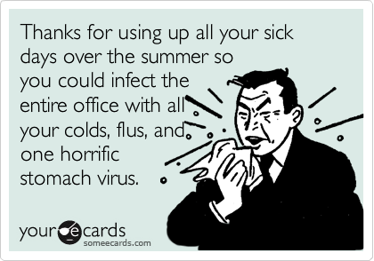 Thanks for using up all your sick days over the summer soyou could infect theentire office with allyour colds, flus, andone horrificstomach virus.