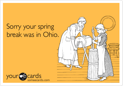 Sorry your spring break was in Ohio.