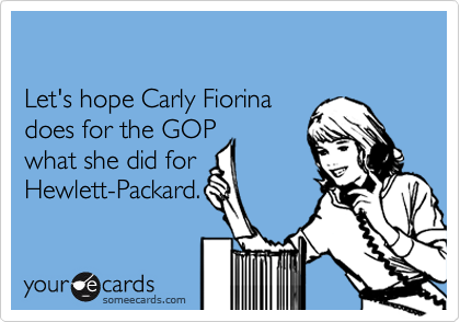 

Let's hope Carly Fiorina 
does for the GOP
what she did for
Hewlett-Packard.