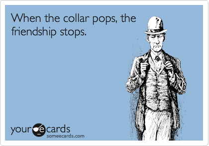 When the collar pops, the
friendship stops.