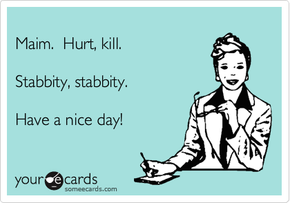 
Maim.  Hurt, kill.

Stabbity, stabbity.

Have a nice day!