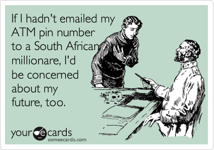 If I hadn't emailed my 
ATM pin number
to a South African 
millionare, I'd
be concerned
about my
future, too.
