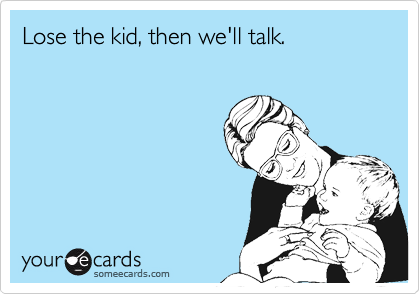 Lose the kid, then we'll talk.