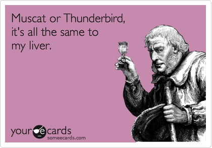 Muscat or Thunderbird,
it's all the same to 
my liver. 