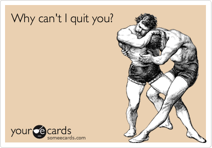 Why can't I quit you?