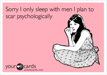Sorry I only sleep with men I plan to scar psychologically
