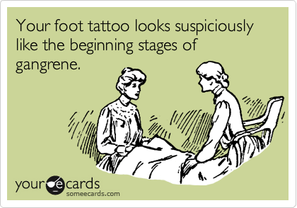 Your foot tattoo looks suspiciously like the beginning stages of gangrene.