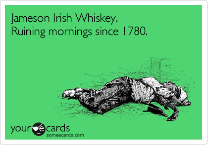 Jameson Irish Whiskey.
Ruining mornings since 1780.