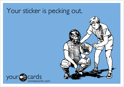 Your sticker is pecking out.