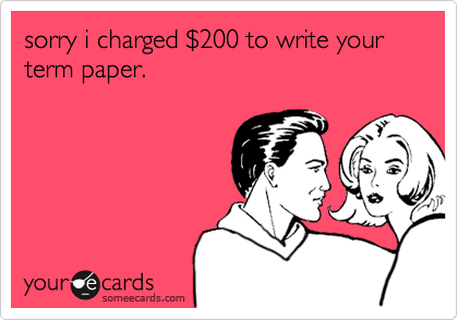 sorry i charged $200 to write your term paper.