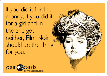 If you did it for themoney, if you did itfor a girl and inthe end gotneither, Film Noirshould be the thingfor you.