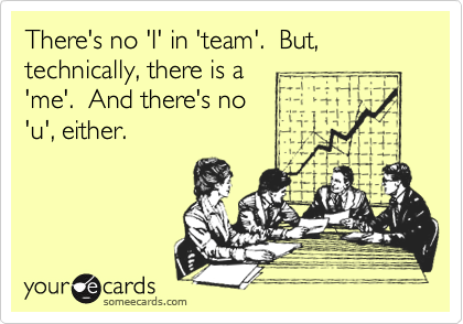 There's no 'I' in 'team'.  But, technically, there is a
'me'.  And there's no
'u', either.