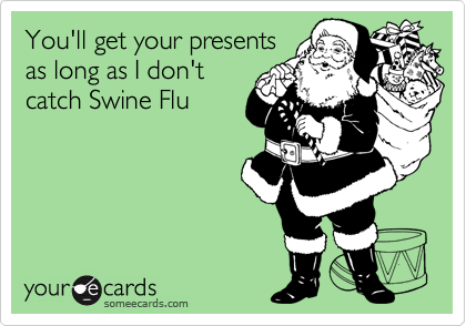 You'll get your presents
as long as I don't
catch Swine Flu