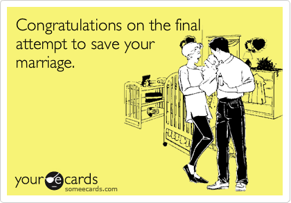 Congratulations on the final attempt to save your
marriage.