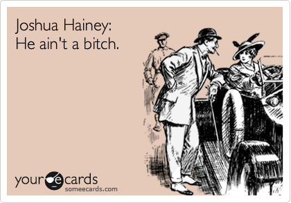 Joshua Hainey: 
He ain't a bitch.