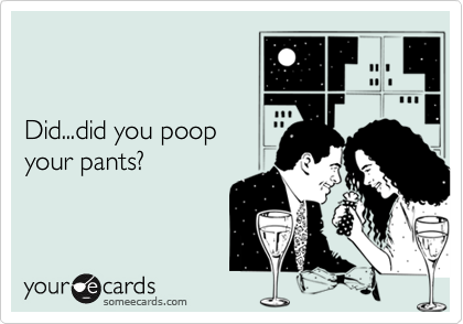 Did...did you poopyour pants?