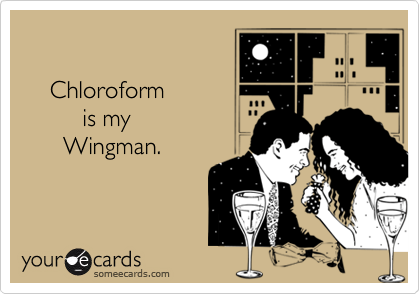     Chloroform             is my       Wingman.