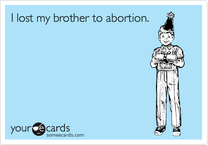 I lost my brother to abortion.