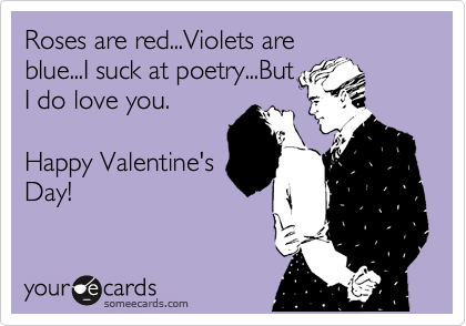 Roses are red...Violets are
blue...I suck at poetry...But
I do love you.

Happy Valentine's
Day!