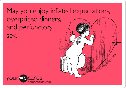 May you enjoy inflated expectations,
overpriced dinners,
and perfunctory
sex. 