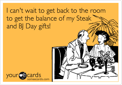 I can't wait to get back to the room to get the balance of my Steak 
and BJ Day gifts! 