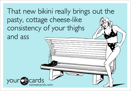 That New Bikini Really Brings Out The Pasty Cottage Cheese Like